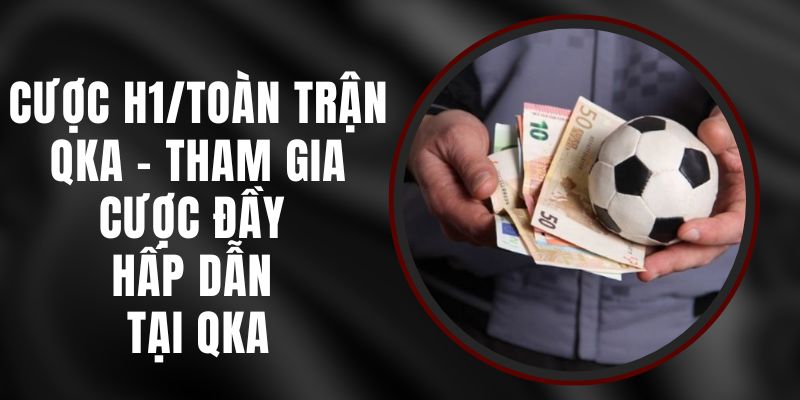 Cược H1/Toàn Trận QKA - Tham Gia Cược Đầy Hấp Dẫn Tại QKA