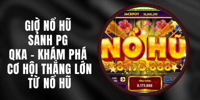 Giờ Nổ Hũ Sảnh PG QKA - Khám Phá Cơ Hội Thắng Lớn Từ Nổ Hũ