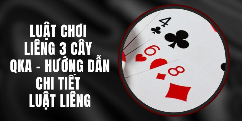 Luật Chơi Liêng 3 Cây QKA - Hướng Dẫn Chi Tiết Luật Liêng