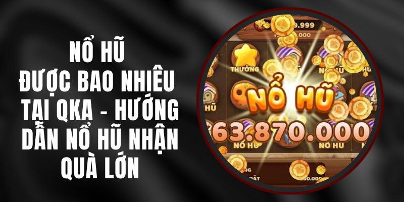 Nổ Hũ Được Bao Nhiêu Tại QKA - Hướng Dẫn Nổ Hũ Nhận Quà Lớn