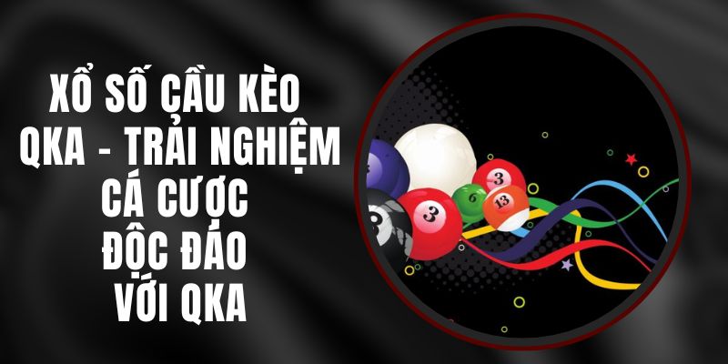 Xổ Số Cầu Kèo QKA - Trải Nghiệm Cá Cược Độc Đáo Với QKA